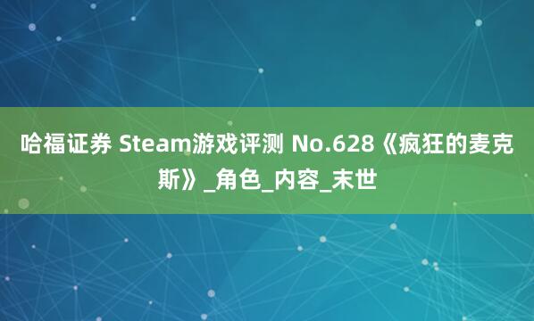哈福证券 Steam游戏评测 No.628《疯狂的麦克斯》_角色_内容_末世