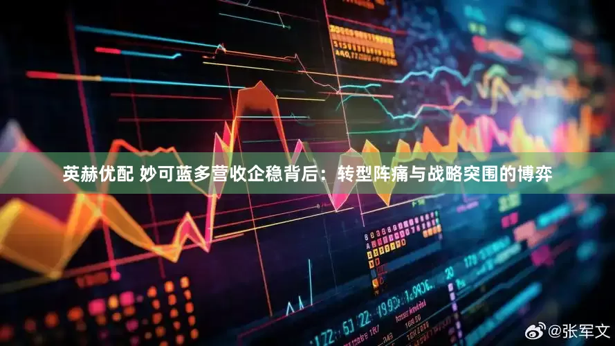 英赫优配 妙可蓝多营收企稳背后：转型阵痛与战略突围的博弈
