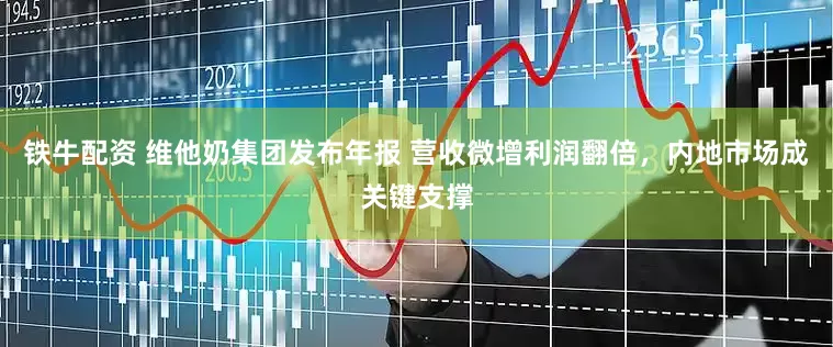 铁牛配资 维他奶集团发布年报 营收微增利润翻倍，内地市场成关键支撑