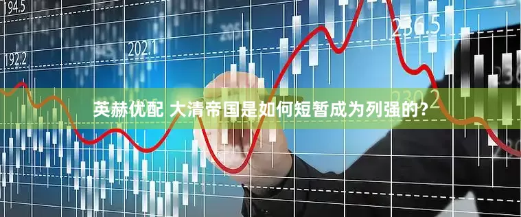 英赫优配 大清帝国是如何短暂成为列强的？