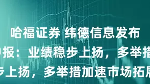 哈福证券 纬德信息发布2025年中报：业绩稳步上扬，多举措加速市场拓展