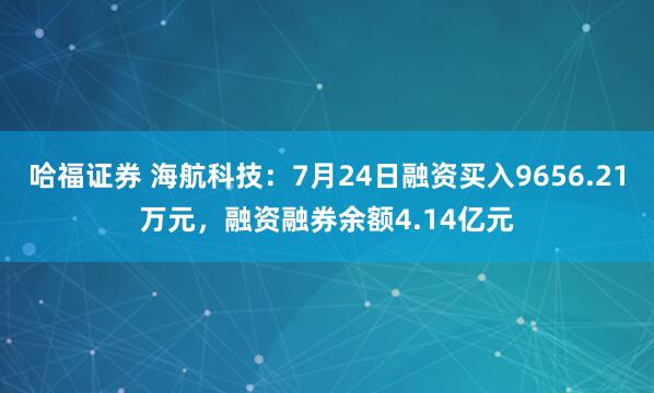 哈福证券 海航科技：7月24日融资买入9656.21万元，融资融券余额4.14亿元