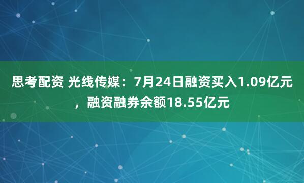 思考配资 光线传媒：7月24日融资买入1.09亿元，融资融券余额18.55亿元